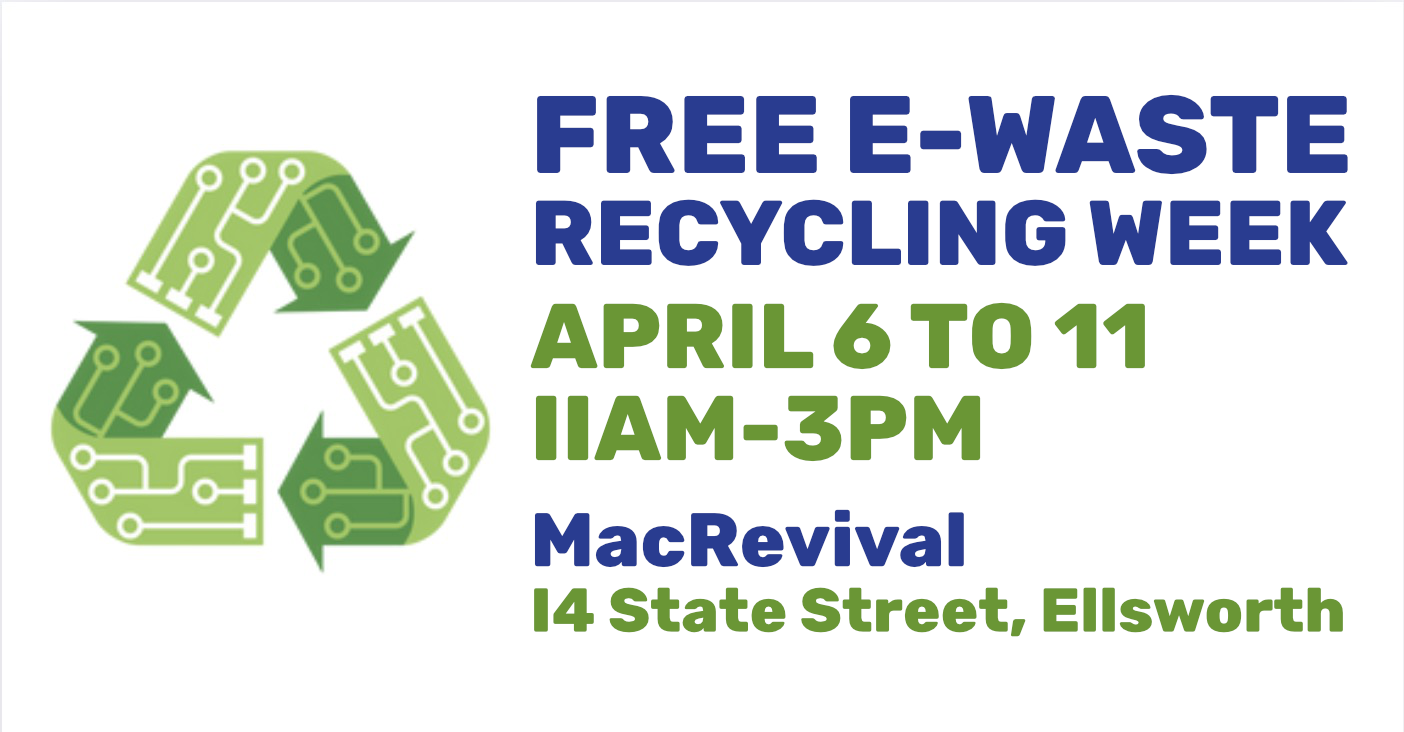 Free E-Waste Recycling Week, April 6 – 11 • 11AM – 3PM at MacRevival, 14 State St, Ellsworth